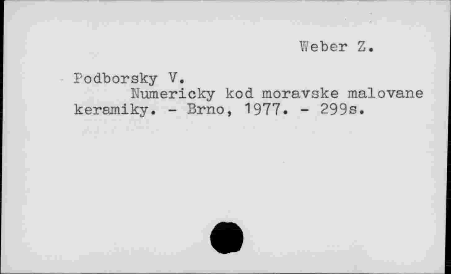 ﻿Weber Z.
Podborsky V.
Numericky kod moravske malovane keramiky. - Brno, 1977. - 299s.